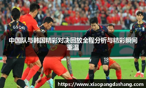 中国队与韩国精彩对决回放全程分析与精彩瞬间重温
